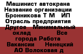 Машинист автокрана › Название организации ­ Бронникова Т.М., ИП › Отрасль предприятия ­ Другое › Минимальный оклад ­ 40 000 - Все города Работа » Вакансии   . Ненецкий АО,Волоковая д.